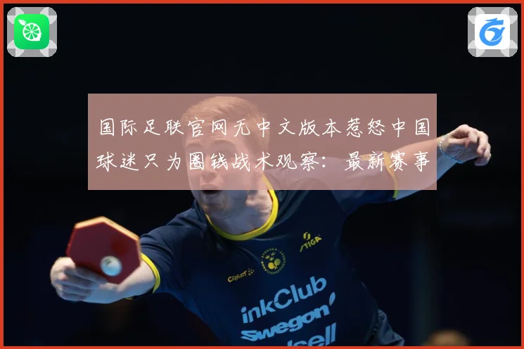 国际足联官网无中文版本惹怒中国球迷只为圈钱战术观察：最新赛事动态与深度分析