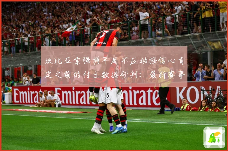 坎比亚索强调平局不应动摇信心肯定之前的付出数据研判：最新赛事动态与深度分析