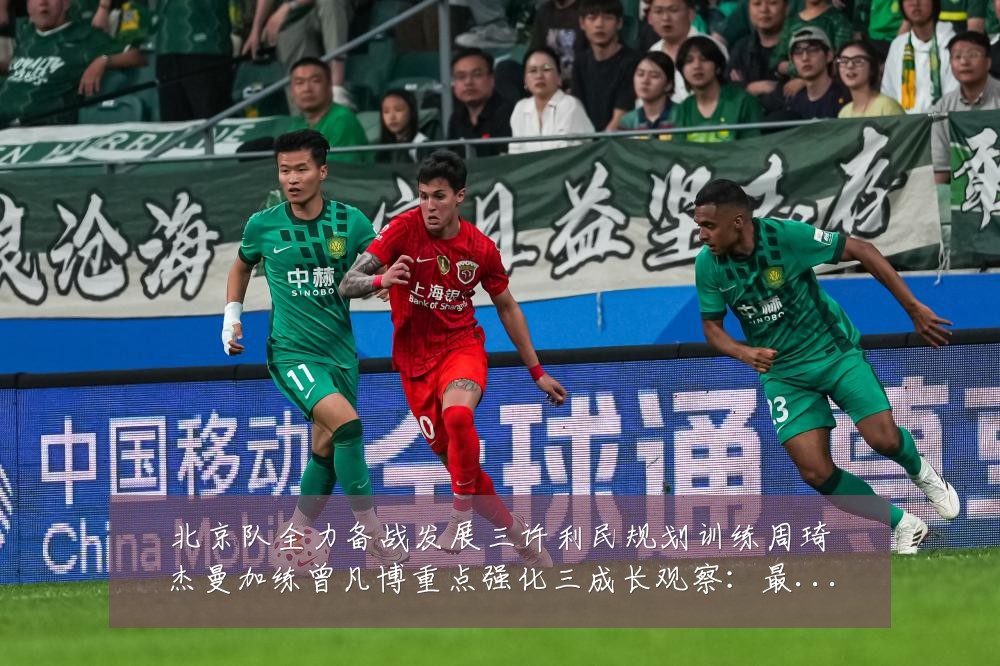 北京队全力备战发展三许利民规划训练周琦杰曼加练曾凡博重点强化三成长观察:最新赛事动态与深度分析