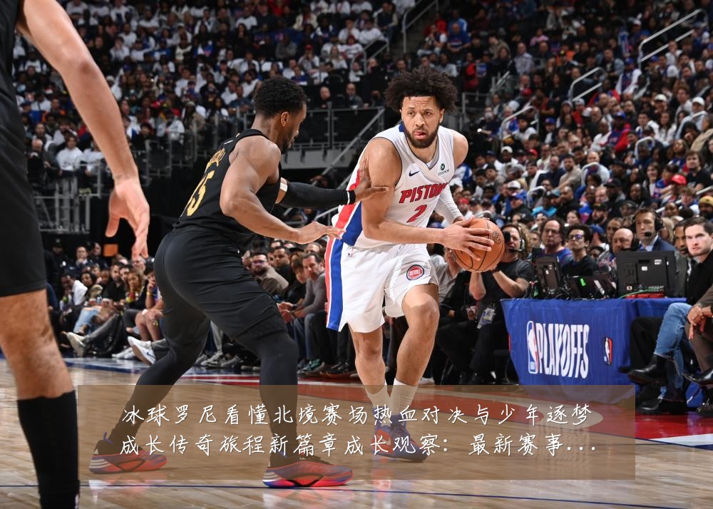 冰球罗尼看懂北境赛场热血对决与少年逐梦成长传奇旅程新篇章成长观察:最新赛事动态与深度分析