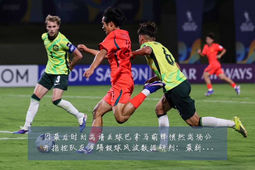 因最后时刻离谱丢球巴拿马前锋愤然离场公开指控队友涉踢假球风波数据研判：最新赛事动态与深度分析