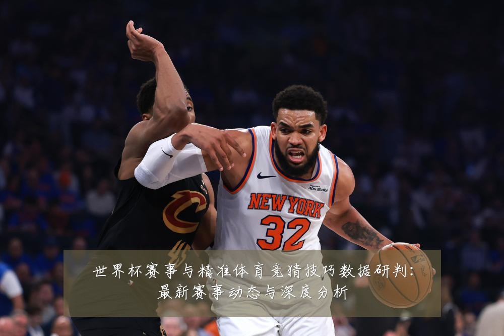 世界杯赛事与精准体育竞猜技巧数据研判:最新赛事动态与深度分析